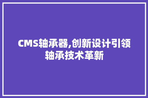 CMS轴承器,创新设计引领轴承技术革新 小程序开发