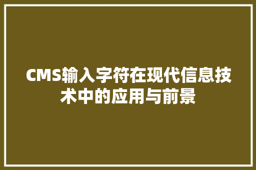 CMS输入字符在现代信息技术中的应用与前景
