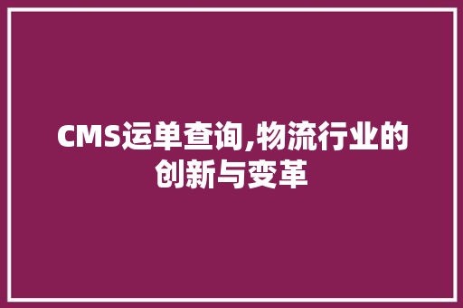 CMS运单查询,物流行业的创新与变革 360搜优化
