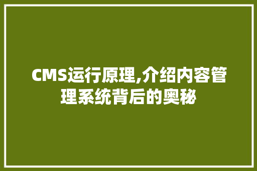CMS运行原理,介绍内容管理系统背后的奥秘