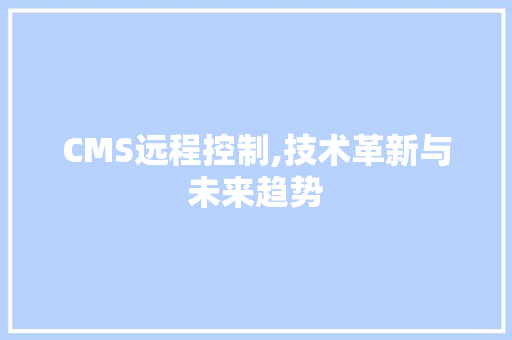 CMS远程控制,技术革新与未来趋势 小程序开发