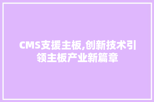 CMS支援主板,创新技术引领主板产业新篇章 网站优化