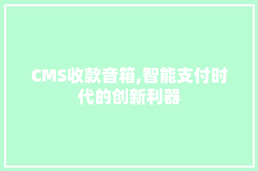 CMS收款音箱,智能支付时代的创新利器 搜狗优化
