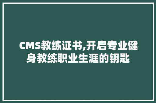 CMS教练证书,开启专业健身教练职业生涯的钥匙