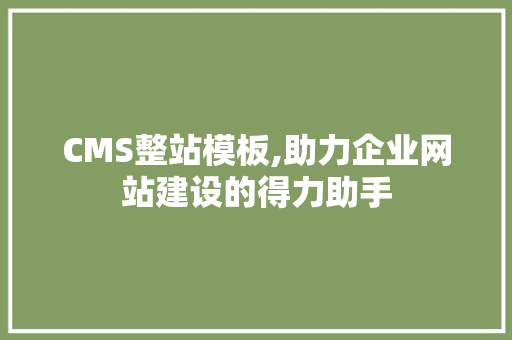 CMS整站模板,助力企业网站建设的得力助手