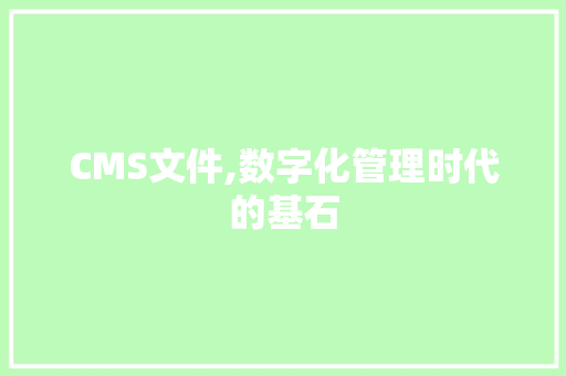 CMS文件,数字化管理时代的基石 小程序开发