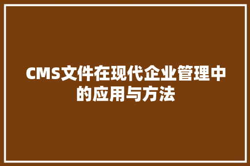 CMS文件在现代企业管理中的应用与方法