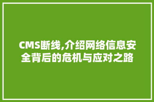 CMS断线,介绍网络信息安全背后的危机与应对之路