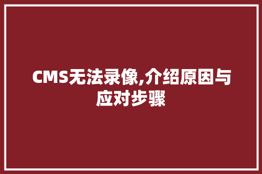 CMS无法录像,介绍原因与应对步骤
