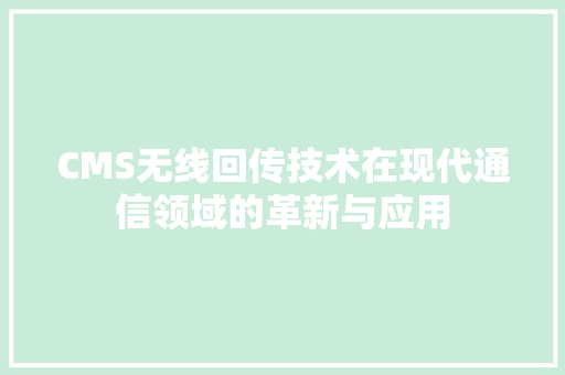 CMS无线回传技术在现代通信领域的革新与应用