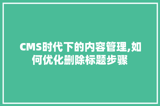 CMS时代下的内容管理,如何优化删除标题步骤