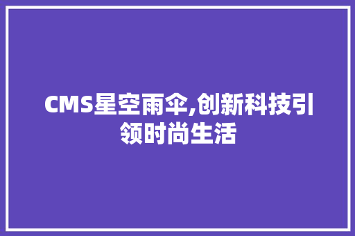 CMS星空雨伞,创新科技引领时尚生活 360搜优化