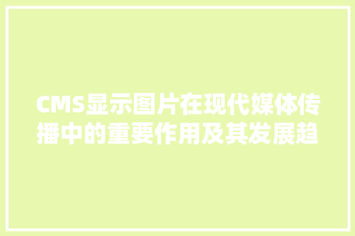 CMS显示图片在现代媒体传播中的重要作用及其发展趋势