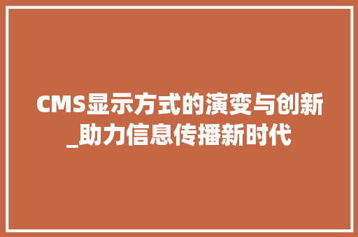 CMS显示方式的演变与创新_助力信息传播新时代 小程序开发
