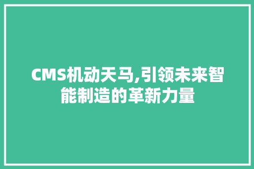 CMS机动天马,引领未来智能制造的革新力量 英文谷歌算法