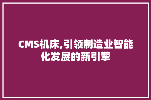 CMS机床,引领制造业智能化发展的新引擎 头条优化