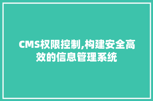 CMS权限控制,构建安全高效的信息管理系统 网站优化
