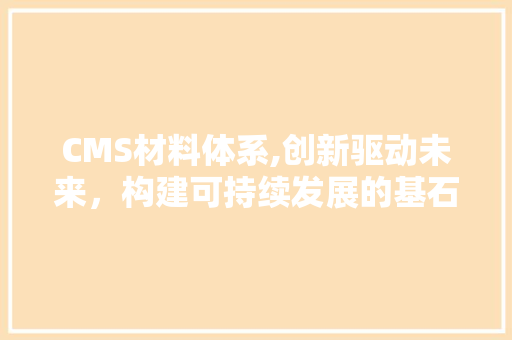 CMS材料体系,创新驱动未来，构建可持续发展的基石