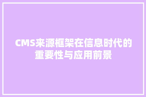 CMS来源框架在信息时代的重要性与应用前景