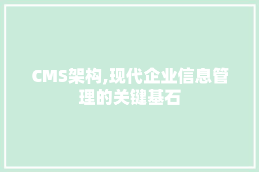 CMS架构,现代企业信息管理的关键基石