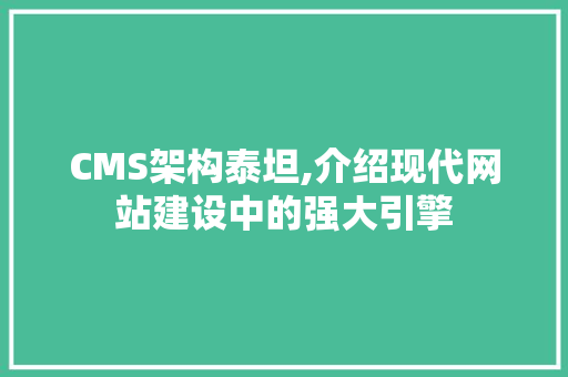 CMS架构泰坦,介绍现代网站建设中的强大引擎