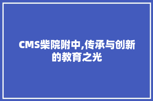 CMS柴院附中,传承与创新的教育之光