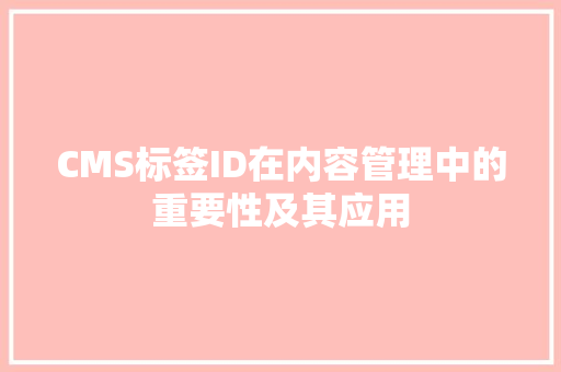 CMS标签ID在内容管理中的重要性及其应用