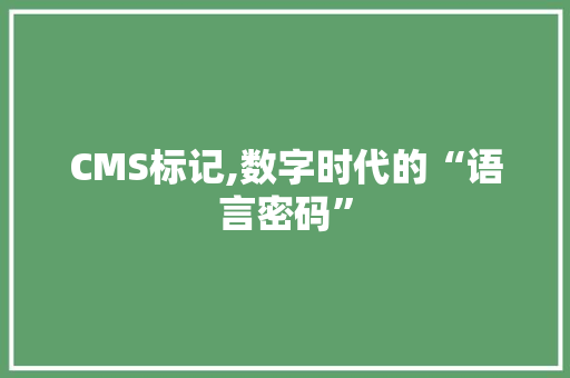 CMS标记,数字时代的“语言密码”