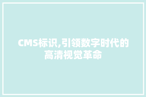CMS标识,引领数字时代的高清视觉革命