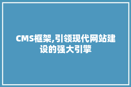 CMS框架,引领现代网站建设的强大引擎