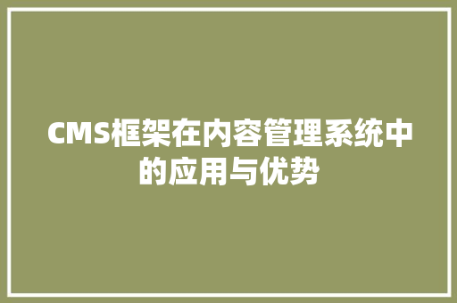 CMS框架在内容管理系统中的应用与优势