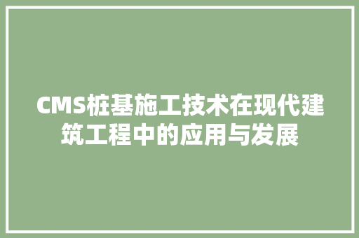 CMS桩基施工技术在现代建筑工程中的应用与发展 网站优化