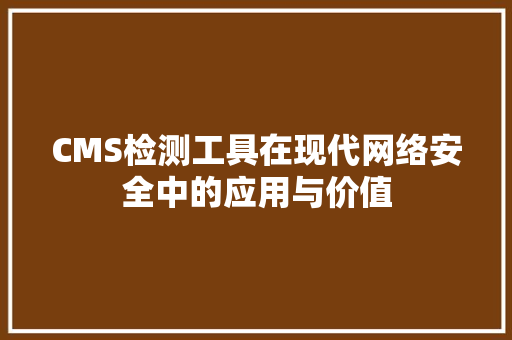 CMS检测工具在现代网络安全中的应用与价值