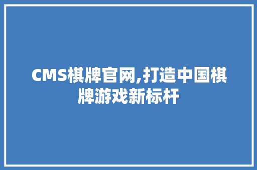 CMS棋牌官网,打造中国棋牌游戏新标杆 seo技术
