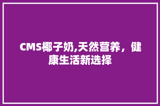 CMS椰子奶,天然营养，健康生活新选择