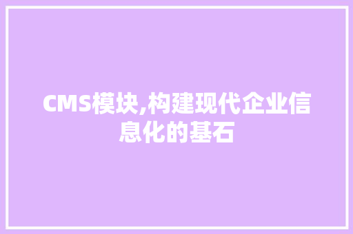 CMS模块,构建现代企业信息化的基石