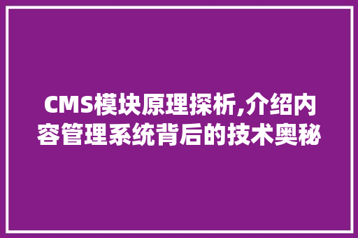 CMS模块原理探析,介绍内容管理系统背后的技术奥秘