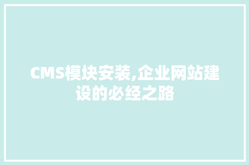 CMS模块安装,企业网站建设的必经之路