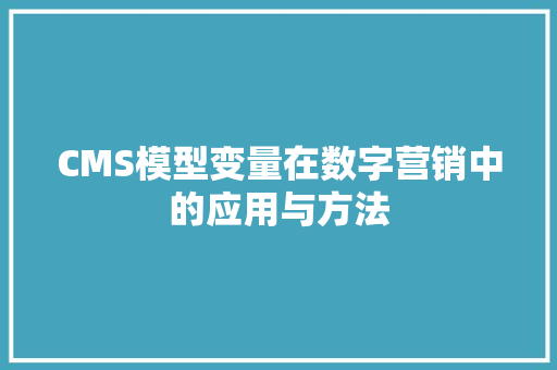 CMS模型变量在数字营销中的应用与方法 小程序开发