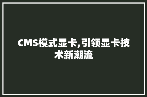CMS模式显卡,引领显卡技术新潮流