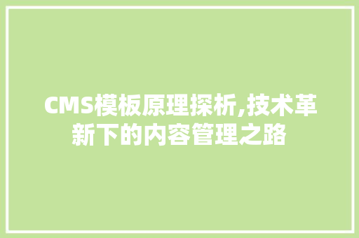 CMS模板原理探析,技术革新下的内容管理之路