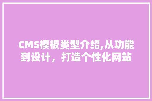 CMS模板类型介绍,从功能到设计，打造个性化网站
