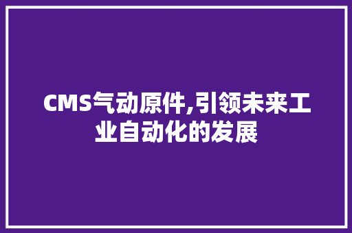 CMS气动原件,引领未来工业自动化的发展 小程序开发