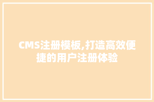 CMS注册模板,打造高效便捷的用户注册体验
