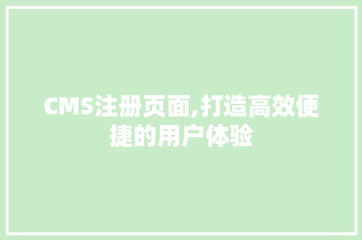 CMS注册页面,打造高效便捷的用户体验