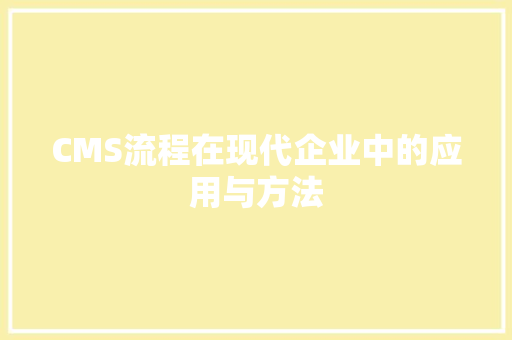 CMS流程在现代企业中的应用与方法