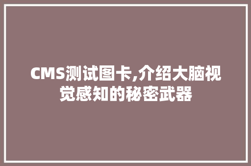 CMS测试图卡,介绍大脑视觉感知的秘密武器