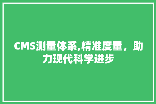 CMS测量体系,精准度量，助力现代科学进步