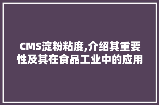 CMS淀粉粘度,介绍其重要性及其在食品工业中的应用 seo技术