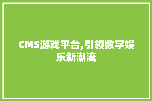 CMS游戏平台,引领数字娱乐新潮流